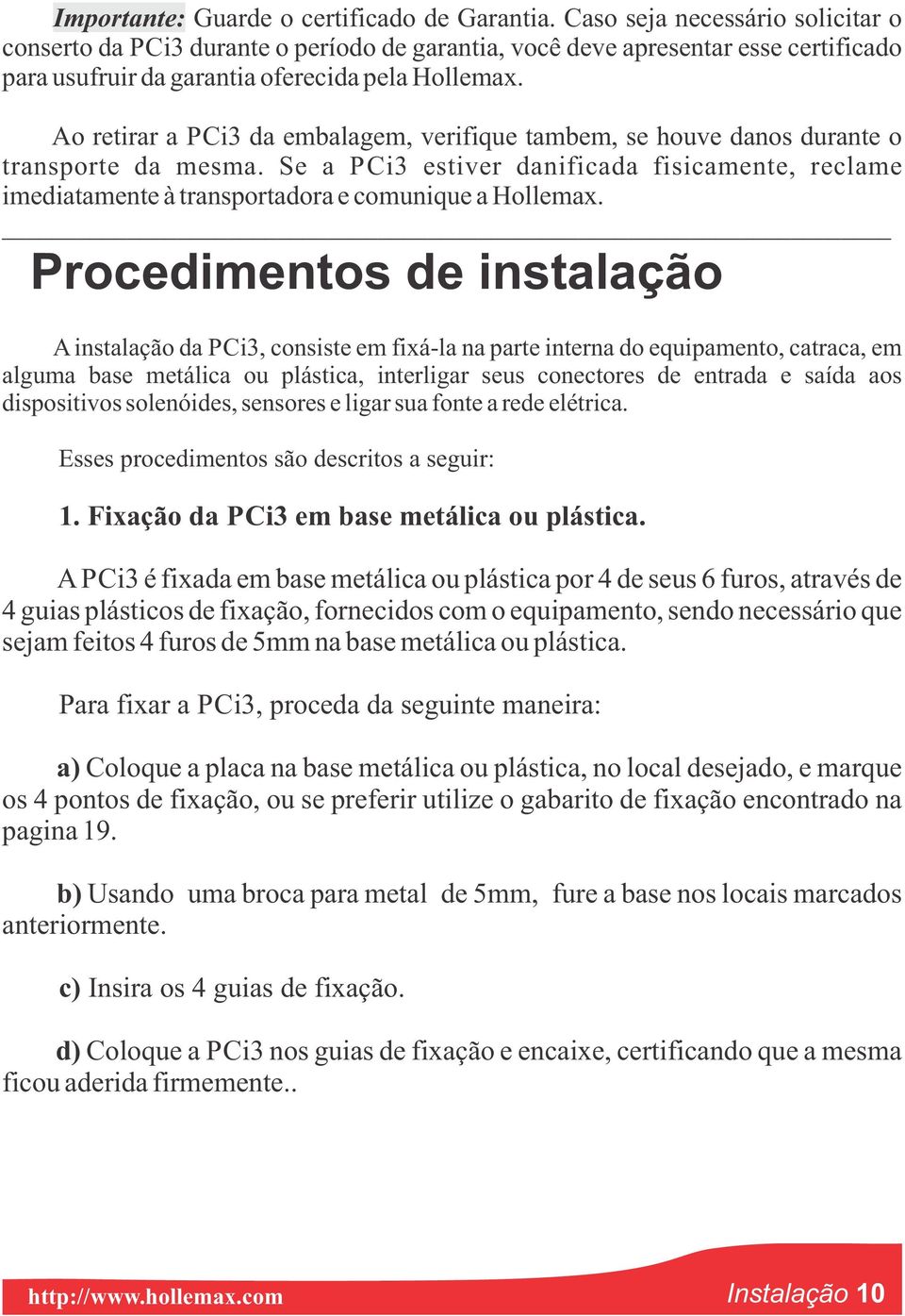 Ao retirar a PCi3 da embalagem, verifique tambem, se houve danos durante o transporte da mesma. Se a PCi3 estiver danificada fisicamente, reclame imediatamente à transportadora e comunique a Hollemax.