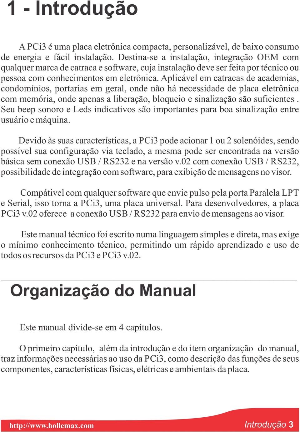 Aplicável em catracas de academias, condomínios, portarias em geral, onde não há necessidade de placa eletrônica com memória, onde apenas a liberação, bloqueio e sinalização são suficientes.