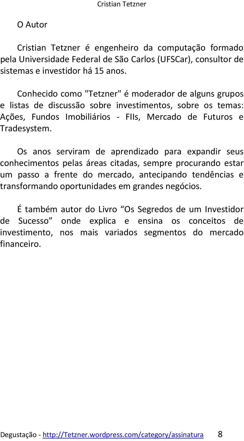 Os anos serviram de aprendizado para expandir seus conhecimentos pelas áreas citadas, sempre procurando estar um passo a frente do mercado, antecipando tendências e transformando oportunidades em