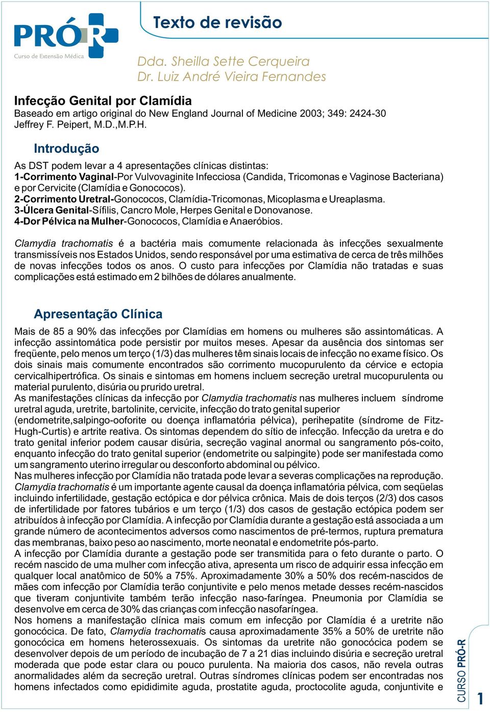 As DST podem levar a 4 apresentações clínicas distintas: 1-Corrimento Vaginal-Por Vulvovaginite Infecciosa (Candida, Tricomonas e Vaginose Bacteriana) e por Cervicite (Clamídia e Gonococos).