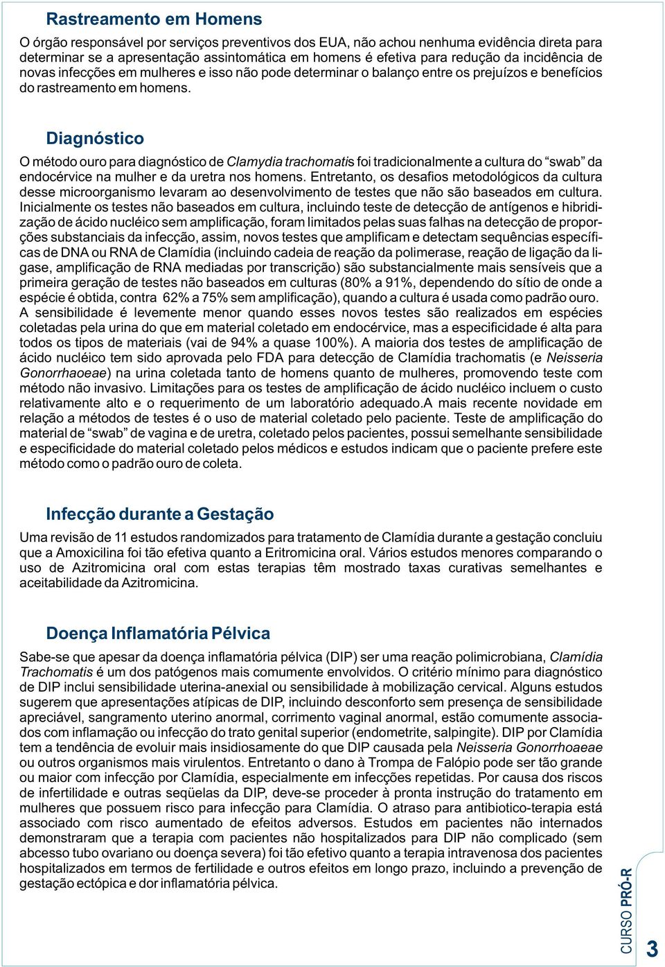 Diagnóstico O método ouro para diagnóstico de Clamydia trachomatis foi tradicionalmente a cultura do swab da endocérvice na mulher e da uretra nos homens.