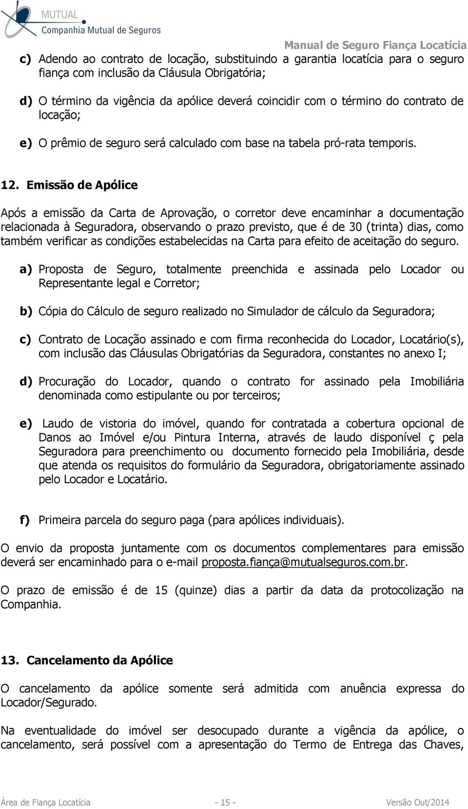 Emissão de Apólice Após a emissão da Carta de Aprovação, o corretor deve encaminhar a documentação relacionada à Seguradora, observando o prazo previsto, que é de 30 (trinta) dias, como também