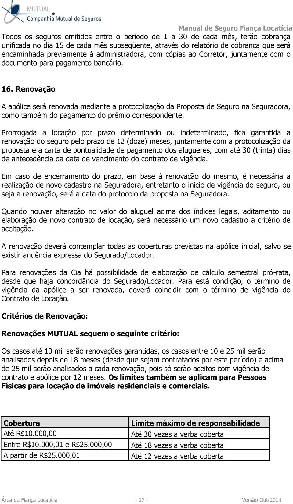 Renovação A apólice será renovada mediante a protocolização da Proposta de Seguro na Seguradora, como também do pagamento do prêmio correspondente.