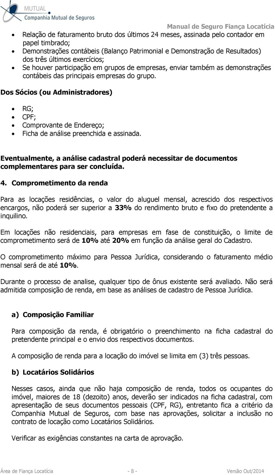 Dos Sócios (ou Administradores) RG; CPF; Comprovante de Endereço; Ficha de análise preenchida e assinada.