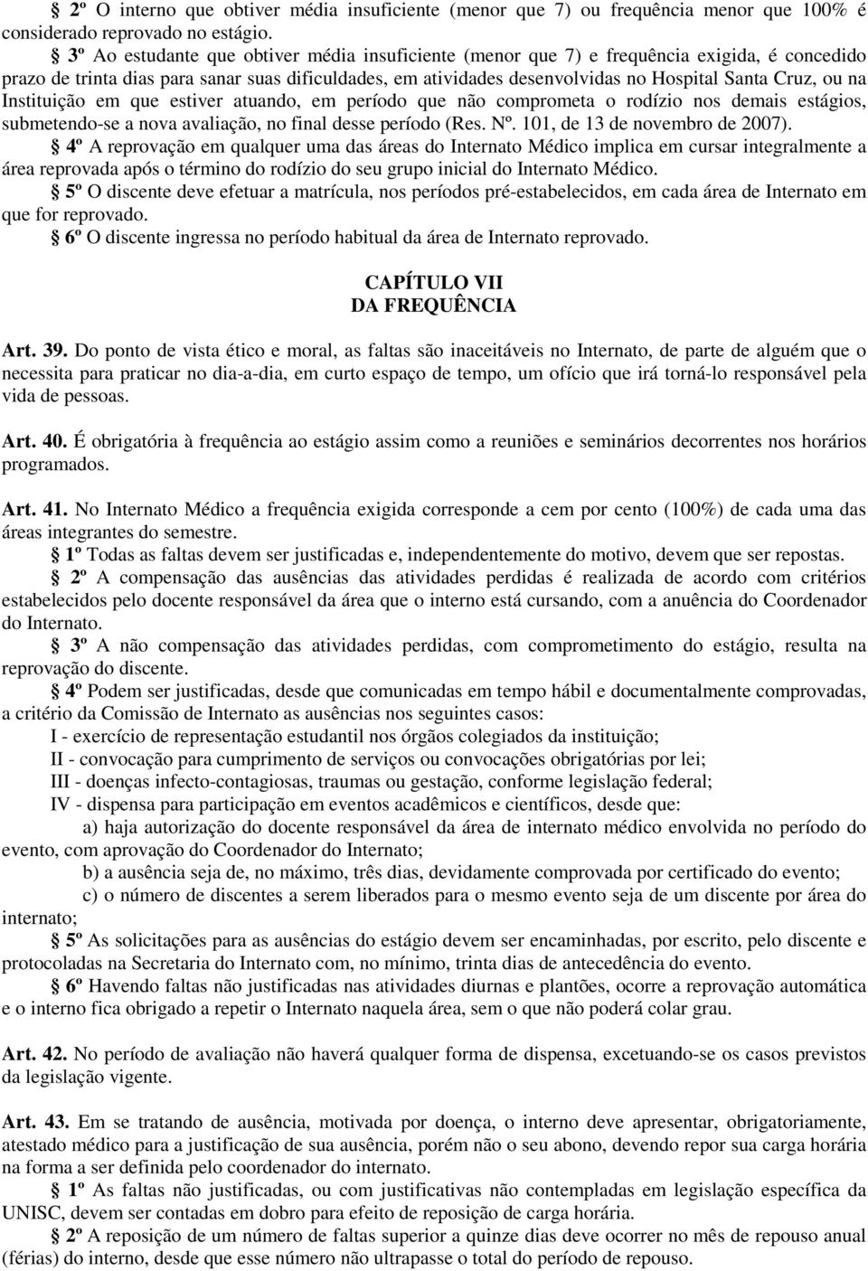 ou na Instituição em que estiver atuando, em período que não comprometa o rodízio nos demais estágios, submetendo-se a nova avaliação, no final desse período (Res. Nº. 101, de 13 de novembro de 2007).