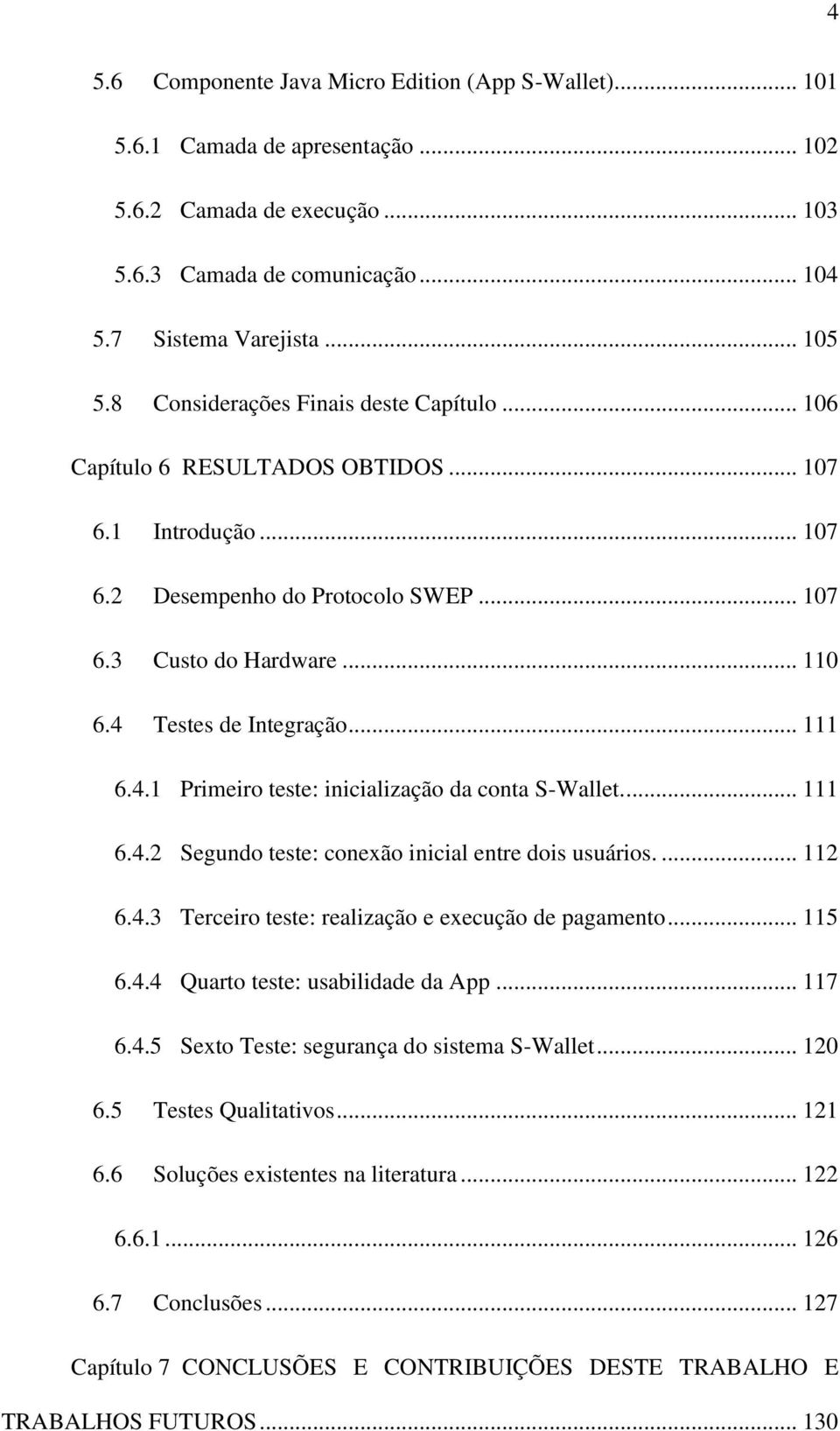 .. 110 Testes de Integração... 111 6.4.1 Primeiro teste: inicialização da conta S-Wallet.... 111 6.4.2 Segundo teste: conexão inicial entre dois usuários.... 112 6.4.3 Terceiro teste: realização e execução de pagamento.