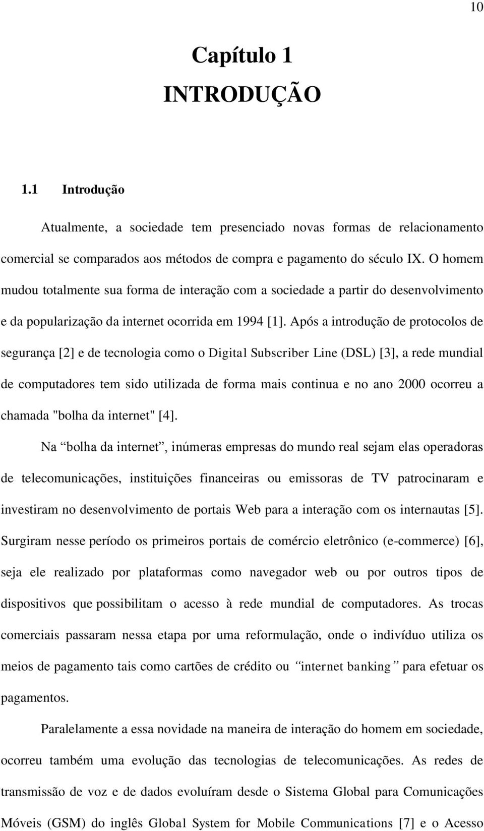 Após a introdução de protocolos de segurança [2] e de tecnologia como o Digital Subscriber Line (DSL) [3], a rede mundial de computadores tem sido utilizada de forma mais continua e no ano 2000