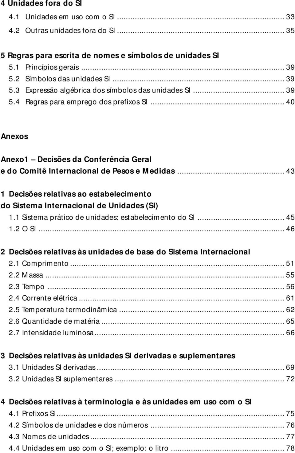 .. 40 Anexos Anexo1 Decisões da Conferência Geral e do Comitê Internacional de Pesos e Medidas... 43 1 Decisões relativas ao estabelecimento do Sistema Internacional de Unidades (SI) 1.