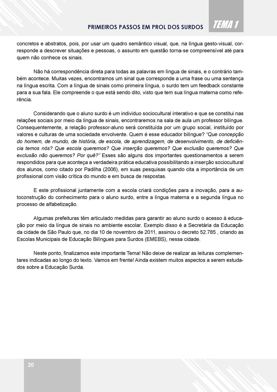 Muitas vezes, encontramos um sinal que corresponde a uma frase ou uma sentença na língua escrita. Com a língua de sinais como primeira língua, o surdo tem um feedback constante para a sua fala.