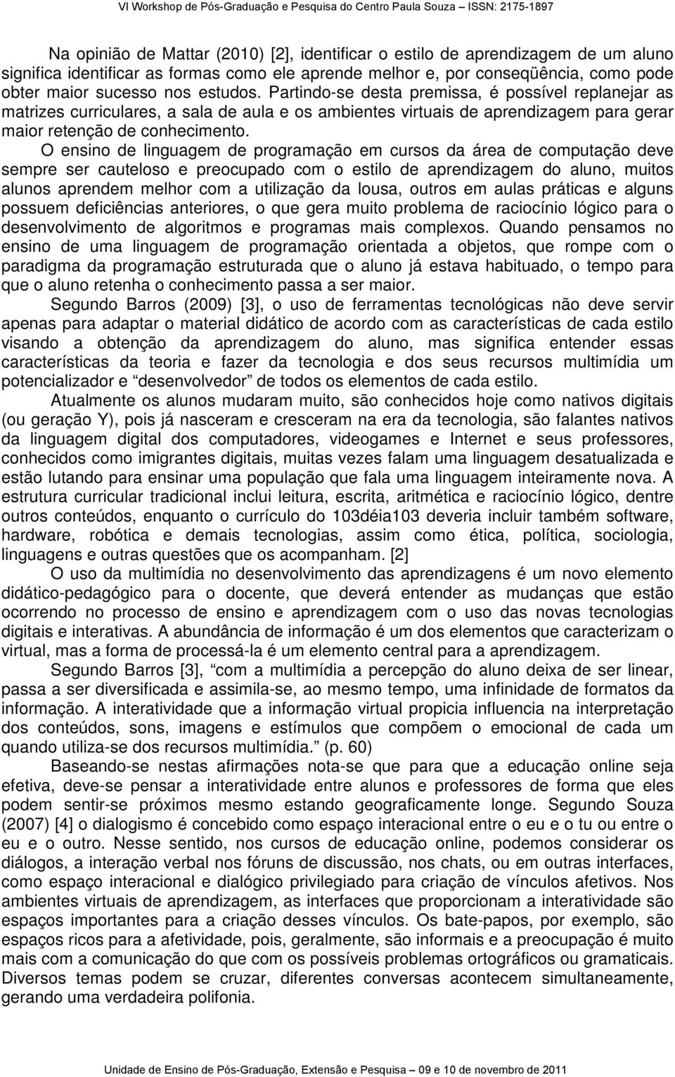 O ensino de linguagem de programação em cursos da área de computação deve sempre ser cauteloso e preocupado com o estilo de aprendizagem do aluno, muitos alunos aprendem melhor com a utilização da