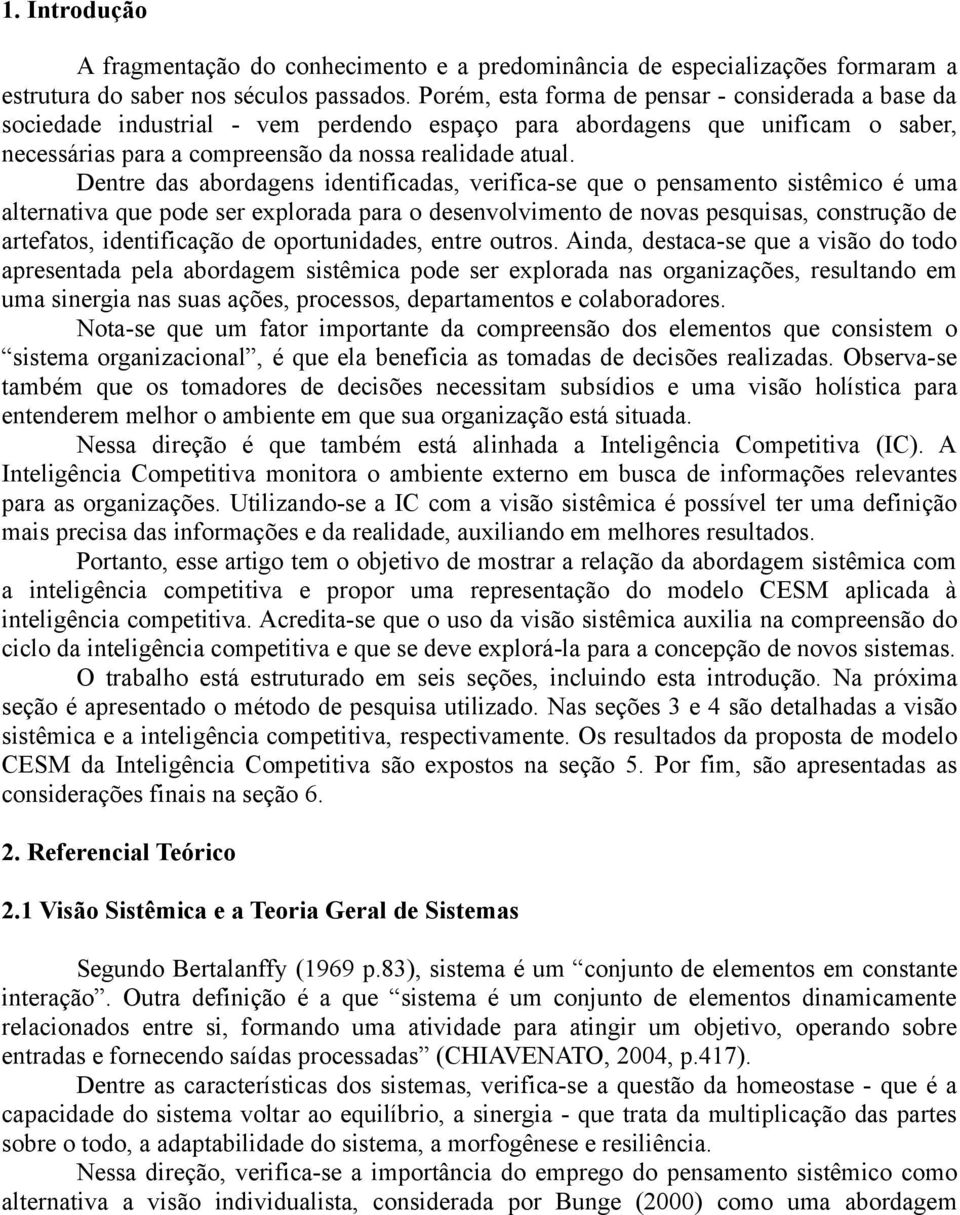 Dentre das abordagens identificadas, verifica-se que o pensamento sistêmico é uma alternativa que pode ser explorada para o desenvolvimento de novas pesquisas, construção de artefatos, identificação