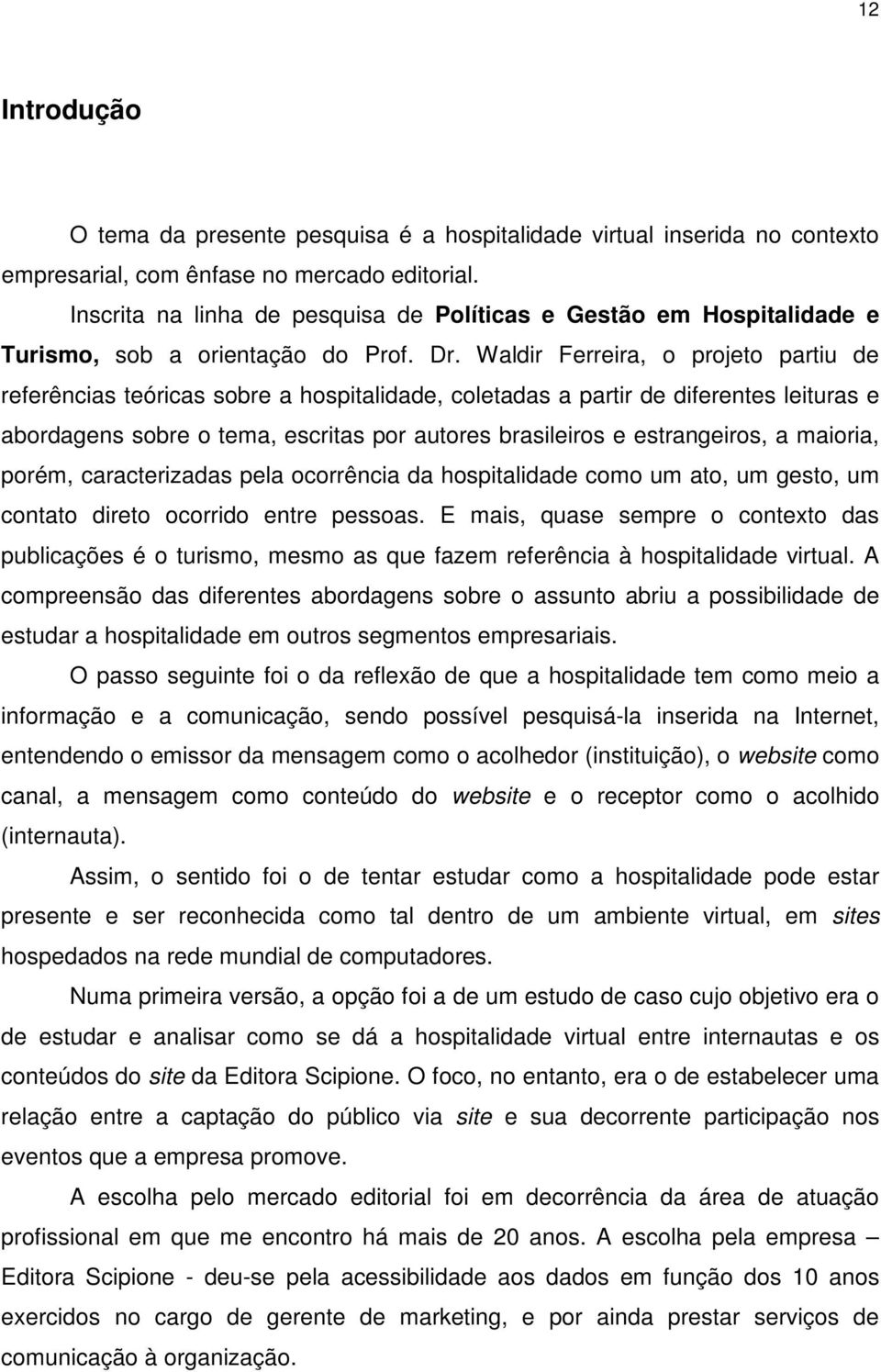 Waldir Ferreira, o projeto partiu de referências teóricas sobre a hospitalidade, coletadas a partir de diferentes leituras e abordagens sobre o tema, escritas por autores brasileiros e estrangeiros,