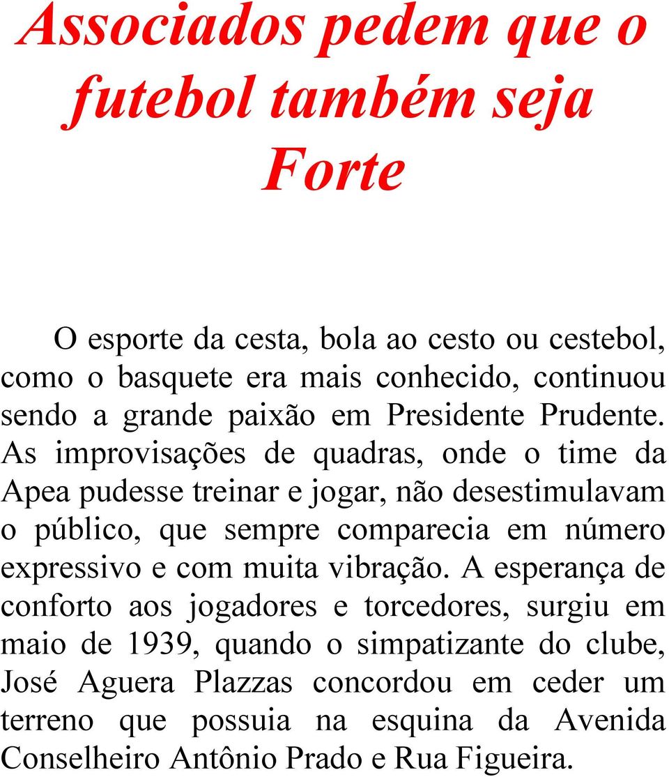 As improvisações de quadras, onde o time da Apea pudesse treinar e jogar, não desestimulavam o público, que sempre comparecia em número expressivo