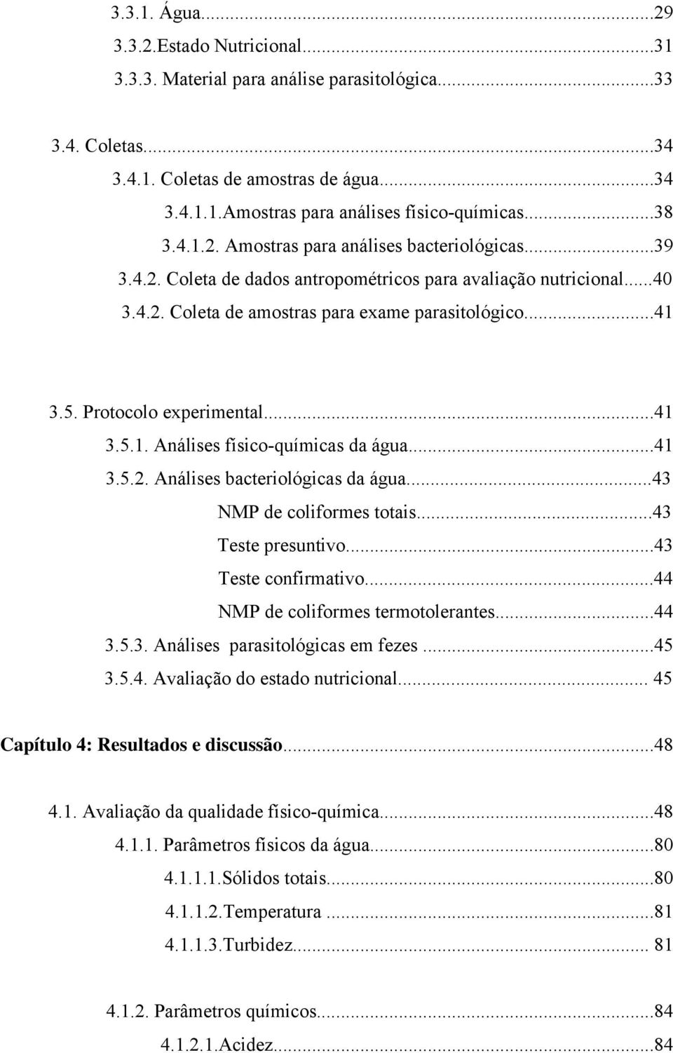 Protocolo experimental...41 3.5.1. Análises físico-químicas da água...41 3.5.2. Análises bacteriológicas da água...43 NMP de coliformes totais...43 Teste presuntivo...43 Teste confirmativo.