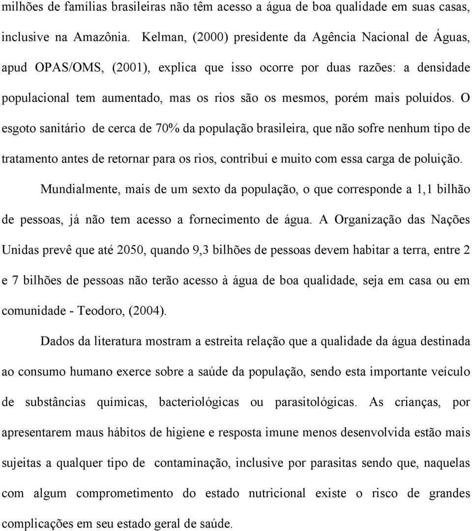 poluídos. O esgoto sanitário de cerca de 70% da população brasileira, que não sofre nenhum tipo de tratamento antes de retornar para os rios, contribui e muito com essa carga de poluição.