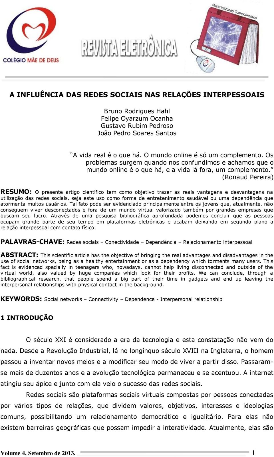 (Ronaud Pereira) RESUMO: O presente artigo científico tem como objetivo trazer as reais vantagens e desvantagens na utilização das redes sociais, seja este uso como forma de entretenimento saudável