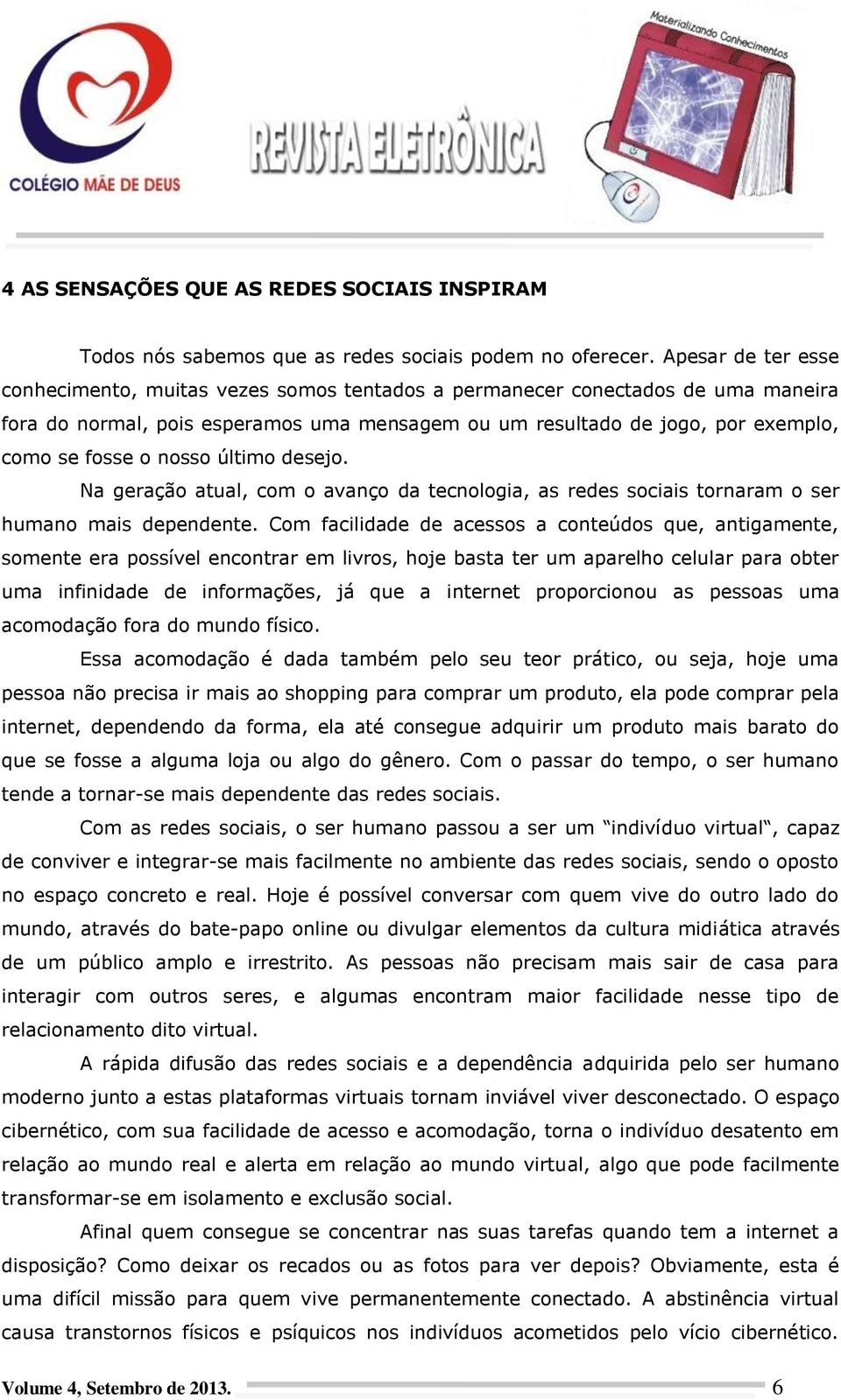 nosso último desejo. Na geração atual, com o avanço da tecnologia, as redes sociais tornaram o ser humano mais dependente.