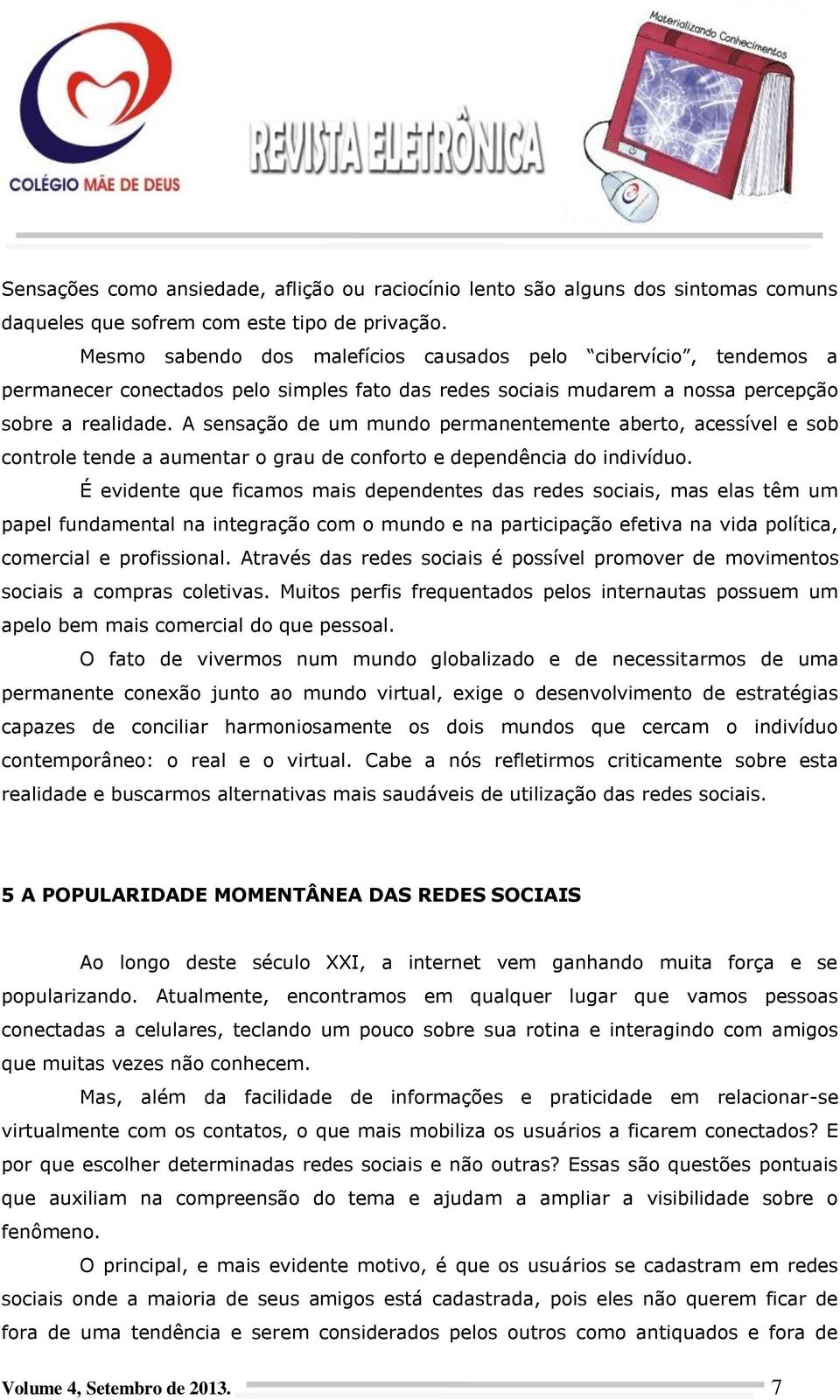 A sensação de um mundo permanentemente aberto, acessível e sob controle tende a aumentar o grau de conforto e dependência do indivíduo.