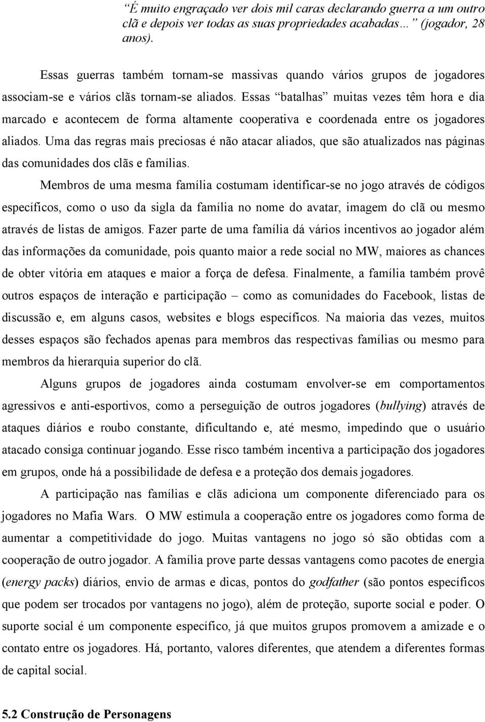 Essas batalhas muitas vezes têm hora e dia marcado e acontecem de forma altamente cooperativa e coordenada entre os jogadores aliados.