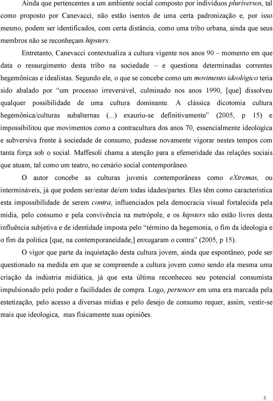 Entretanto, Canevacci contextualiza a cultura vigente nos anos 90 momento em que data o ressurgimento desta tribo na sociedade e questiona determinadas correntes hegemônicas e idealistas.