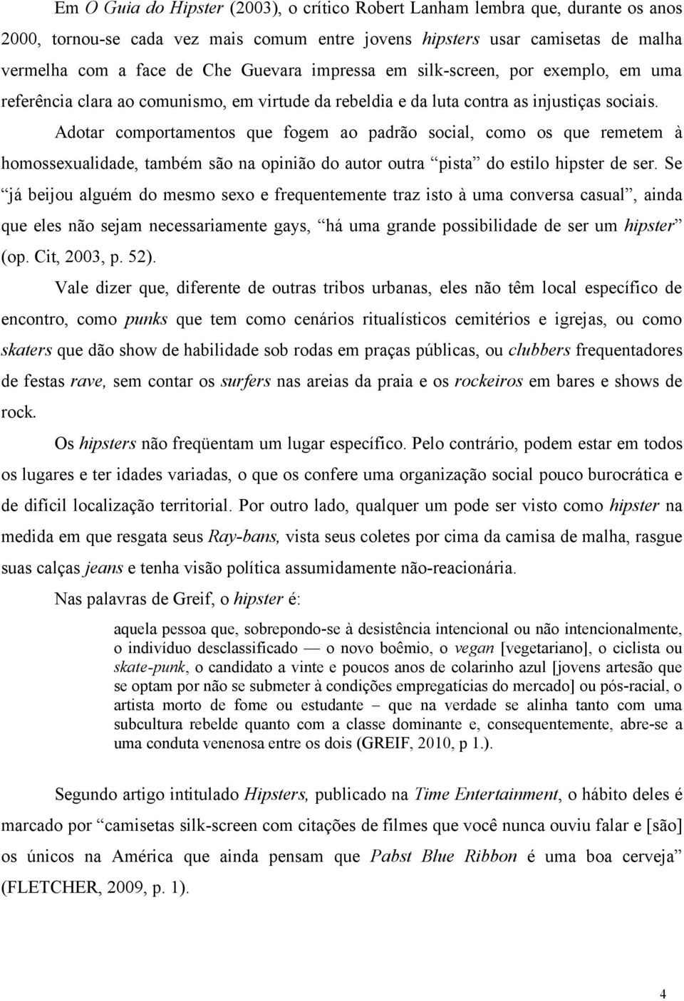 Adotar comportamentos que fogem ao padrão social, como os que remetem à homossexualidade, também são na opinião do autor outra pista do estilo hipster de ser.