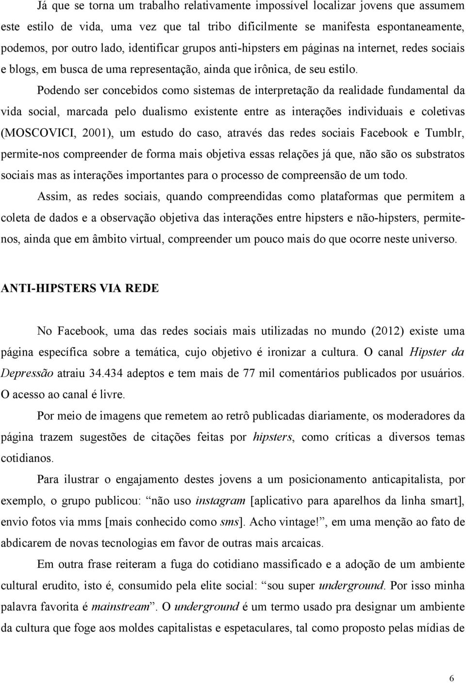 Podendo ser concebidos como sistemas de interpretação da realidade fundamental da vida social, marcada pelo dualismo existente entre as interações individuais e coletivas (MOSCOVICI, 2001), um estudo