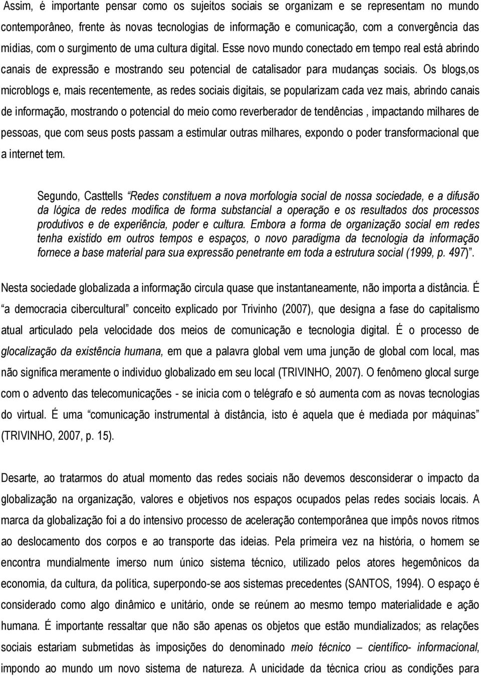 Os blogs,os microblogs e, mais recentemente, as redes sociais digitais, se popularizam cada vez mais, abrindo canais de informação, mostrando o potencial do meio como reverberador de tendências,