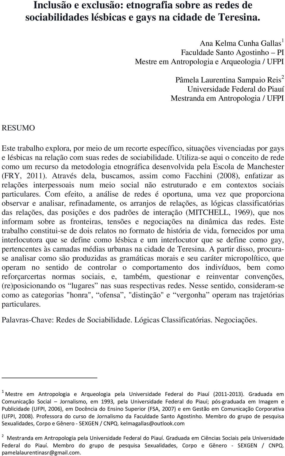 RESUMO Este trabalho explora, por meio de um recorte específico, situações vivenciadas por gays e lésbicas na relação com suas redes de sociabilidade.