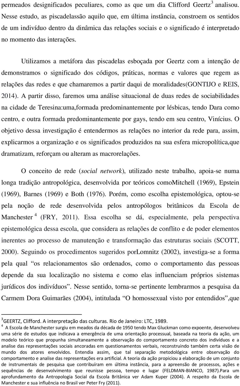 Utilizamos a metáfora das piscadelas esboçada por Geertz com a intenção de demonstramos o significado dos códigos, práticas, normas e valores que regem as relações das redes e que chamaremos a partir