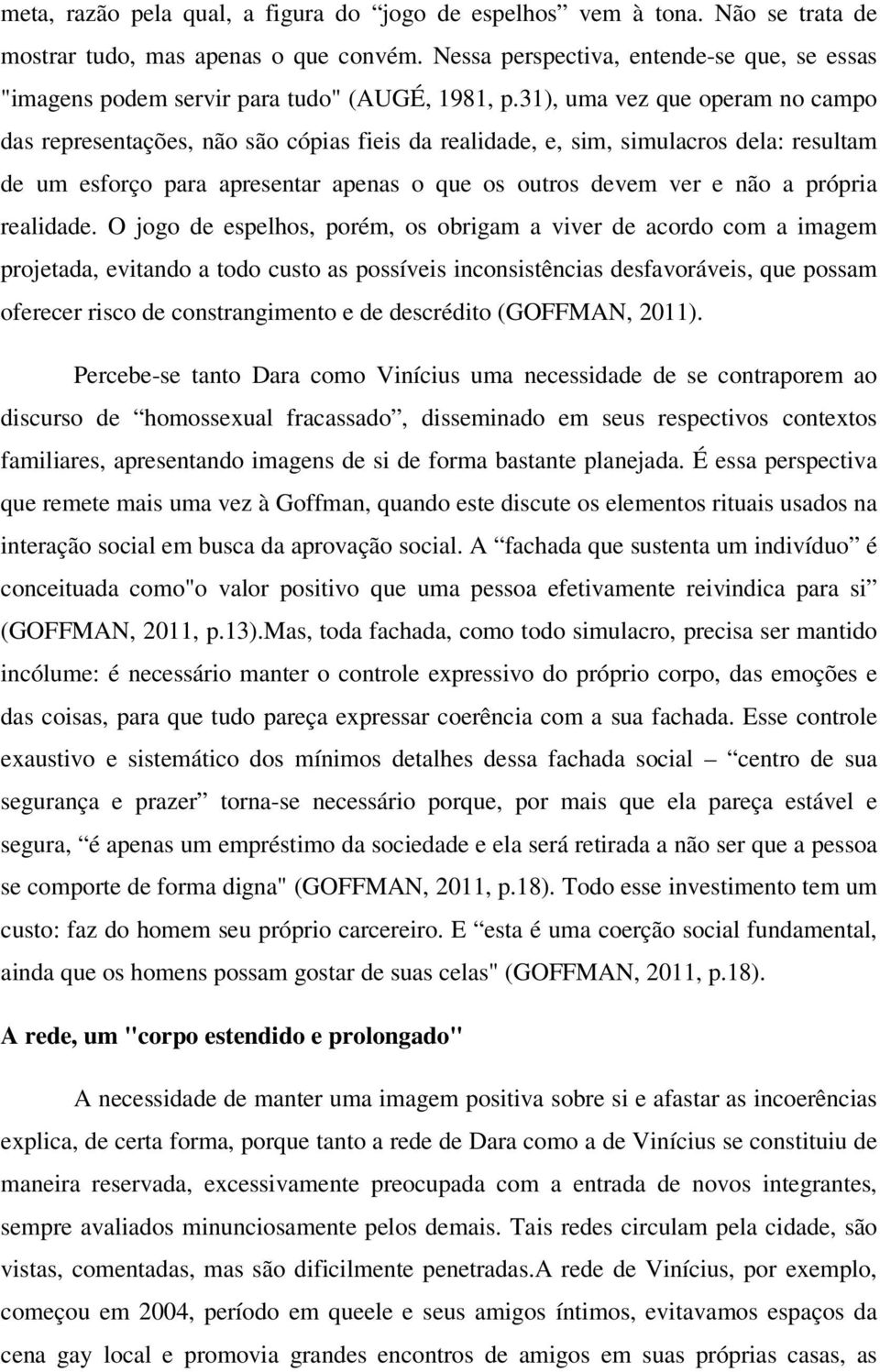 31), uma vez que operam no campo das representações, não são cópias fieis da realidade, e, sim, simulacros dela: resultam de um esforço para apresentar apenas o que os outros devem ver e não a