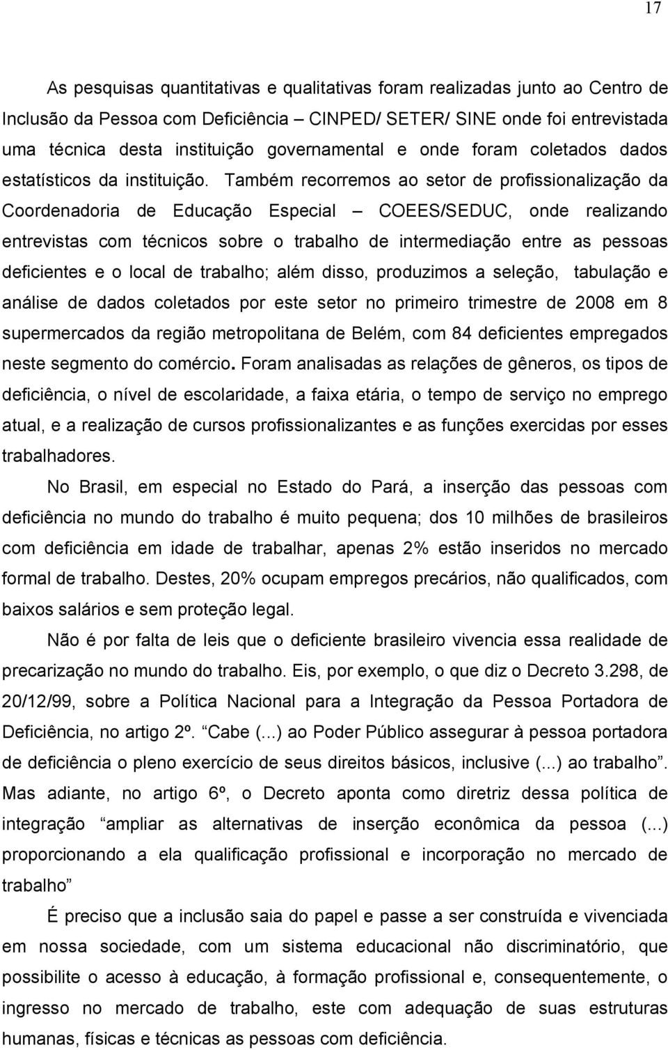 Também recorremos ao setor de profissionalização da Coordenadoria de Educação Especial COEES/SEDUC, onde realizando entrevistas com técnicos sobre o trabalho de intermediação entre as pessoas