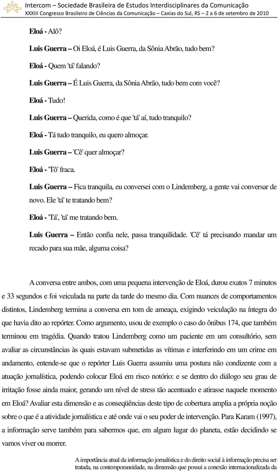 Luis Guerra Fica tranquila, eu conversei com o Lindemberg, a gente vai conversar de novo. Ele 'tá' te tratando bem? Eloá - 'Tá', 'tá' me tratando bem.