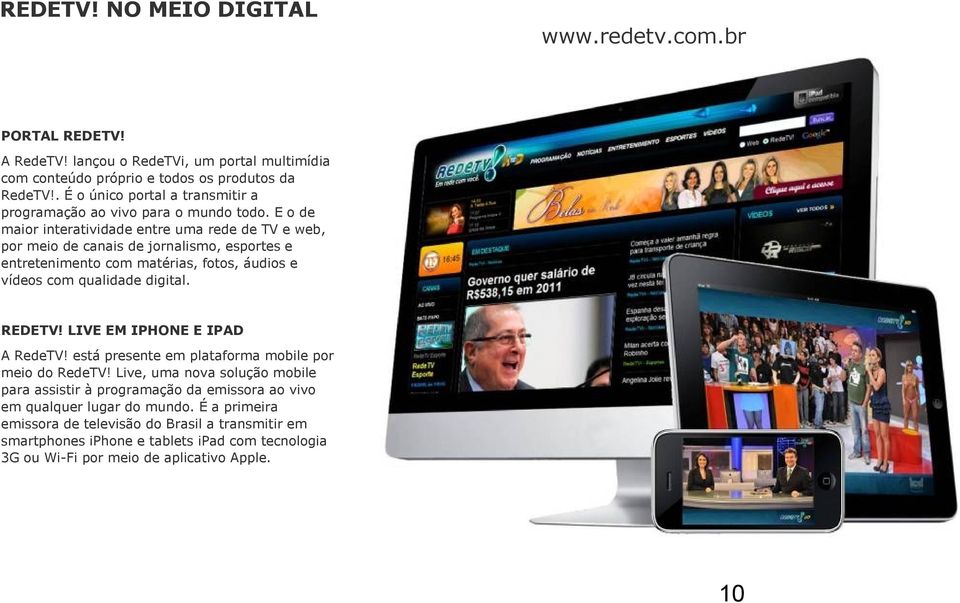 E o de maior interatividade entre uma rede de TV e web, por meio de canais de jornalismo, esportes e entretenimento com matérias, fotos, áudios e vídeos com qualidade digital. REDETV!