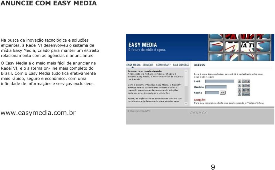 anunciantes. O Easy Media é o meio mais fácil de anunciar na RedeTV!, e o sistema on-line mais completo do Brasil.