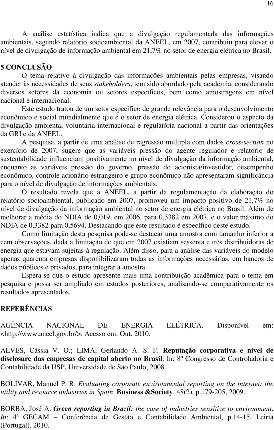 5 CONCLUSÃO O tema relativo à divulgação das informações ambientais pelas empresas, visando atender às necessidades de seus stakeholders, tem sido abordado pela academia, considerando diversos