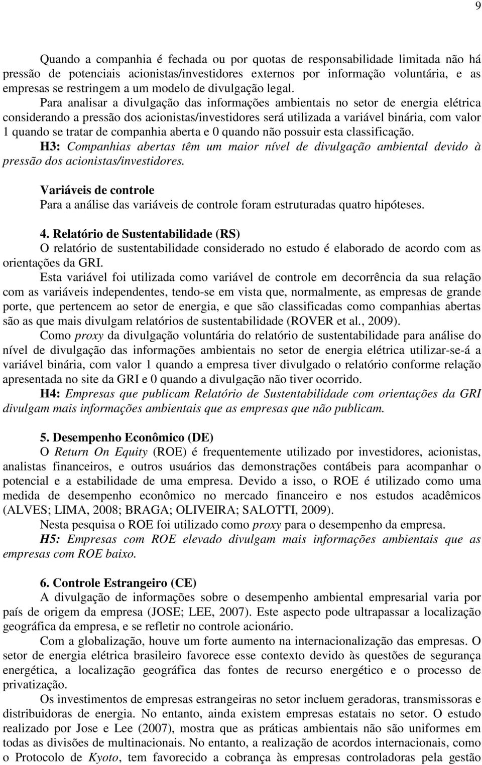 Para analisar a divulgação das informações ambientais no setor de energia elétrica considerando a pressão dos acionistas/investidores será utilizada a variável binária, com valor 1 quando se tratar