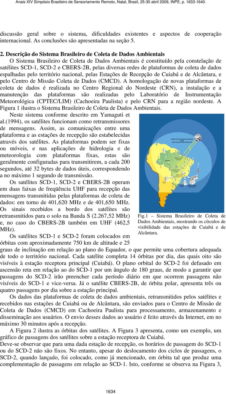 redes de plataformas de coleta de dados espalhadas pelo território nacional, pelas Estações de Recepção de Cuiabá e de Alcântara, e pelo Centro de Missão Coleta de Dados (CMCD).