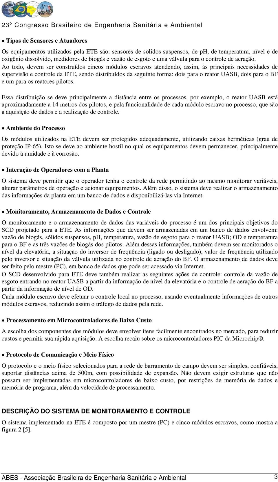 Ao todo, devem ser construídos cincos módulos escravos atendendo, assim, às principais necessidades de supervisão e controle da ETE, sendo distribuídos da seguinte forma: dois para o reator UASB,