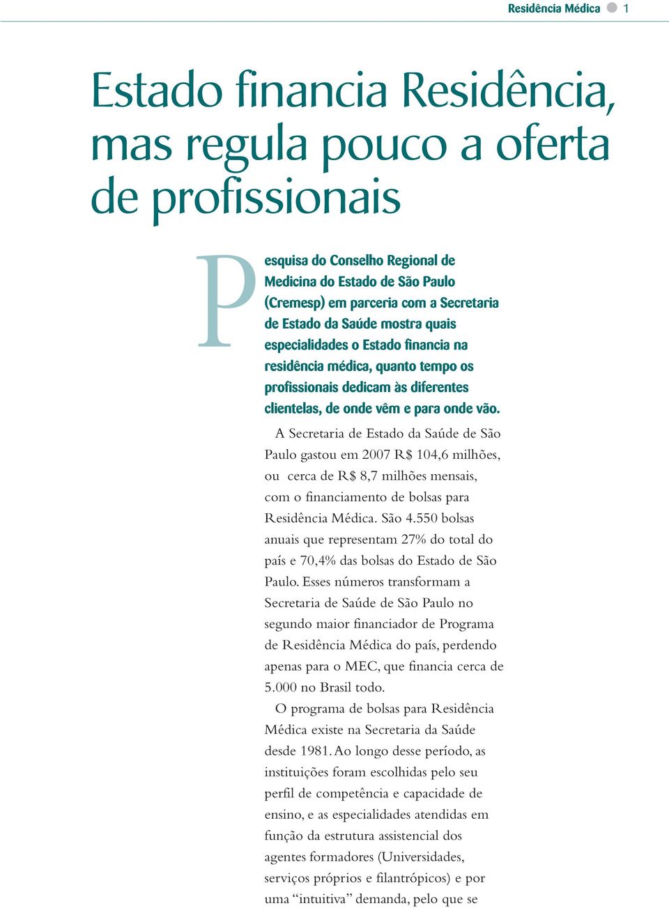 A Secretaria de Estado da Saúde de São Paulo gastou em 2007 R$ 104,6 milhões, ou cerca de R$ 8,7 milhões mensais, com o financiamento de bolsas para Residência Médica. São 4.