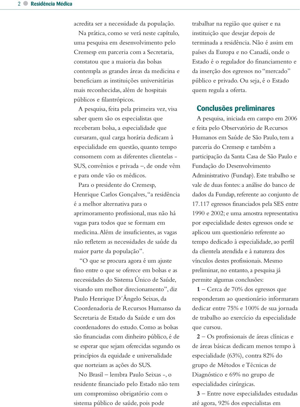 beneficiam as instituições universitárias mais reconhecidas, além de hospitais públicos e filantrópicos.