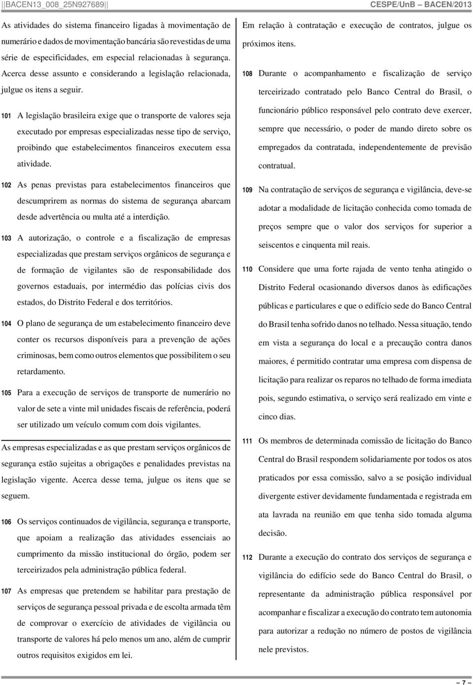 101 A legislação brasileira exige que o transporte de valores seja executado por empresas especializadas nesse tipo de serviço, proibindo que estabelecimentos financeiros executem essa atividade.