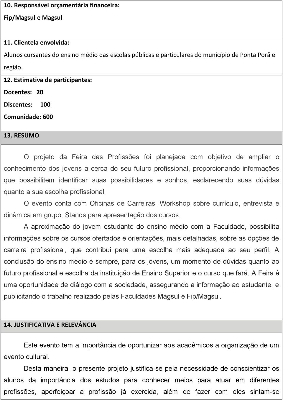 RESUMO O projeto da Feira das Profissões foi planejada com objetivo de ampliar o conhecimento dos jovens a cerca do seu futuro profissional, proporcionando informações que possibilitem identificar