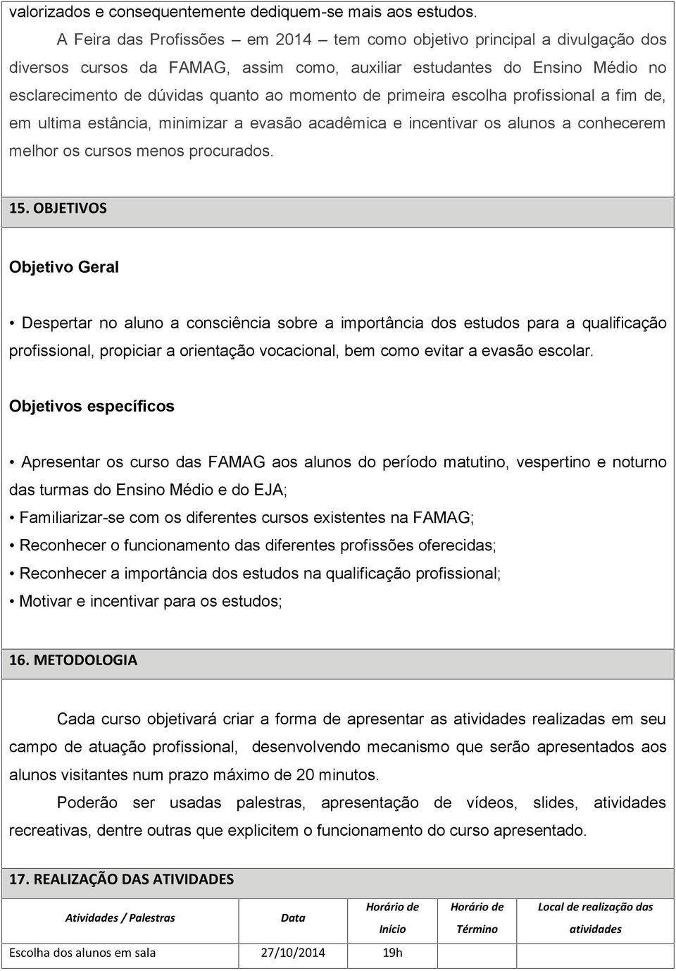 primeira escolha profissional a fim de, em ultima estância, minimizar a evasão acadêmica e incentivar os alunos a conhecerem melhor os cursos menos procurados. 15.