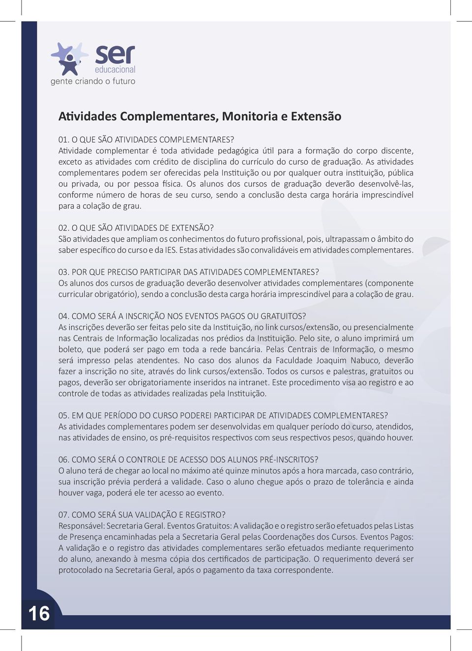 As atividades complementares podem ser oferecidas pela Instituição ou por qualquer outra instituição, pública ou privada, ou por pessoa física.