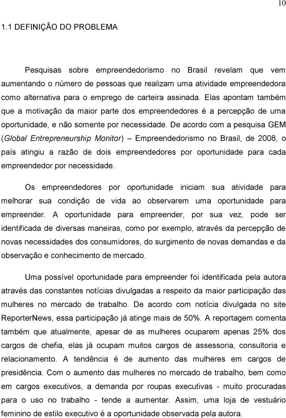De acordo com a pesquisa GEM (Global Entrepreneurship Monitor) Empreendedorismo no Brasil, de 2008, o país atingiu a razão de dois empreendedores por oportunidade para cada empreendedor por