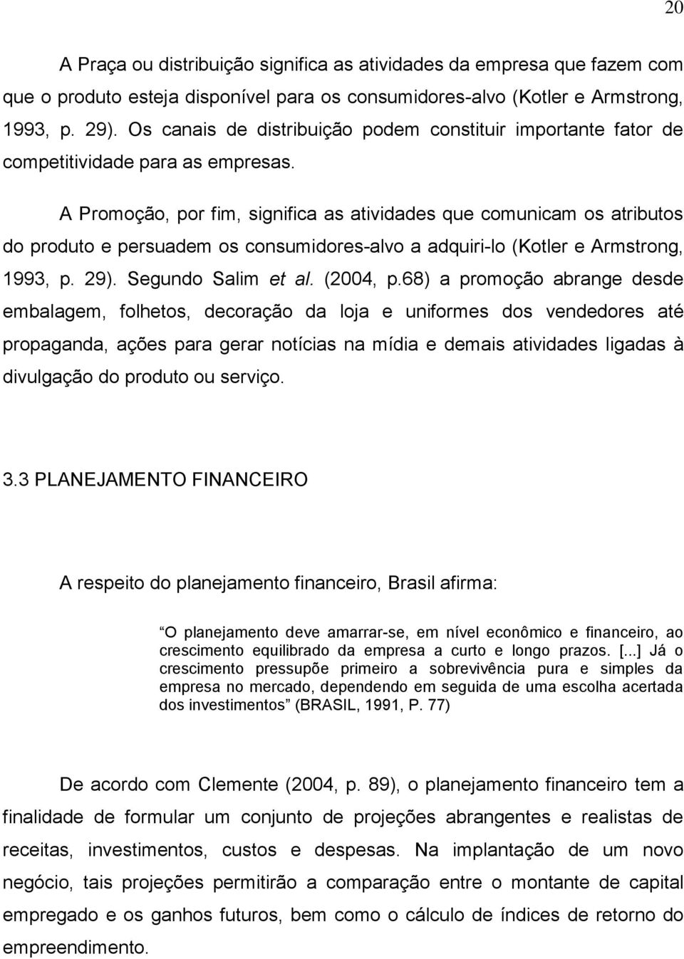 A Promoção, por fim, significa as atividades que comunicam os atributos do produto e persuadem os consumidores-alvo a adquiri-lo (Kotler e Armstrong, 1993, p. 29). Segundo Salim et al. (2004, p.