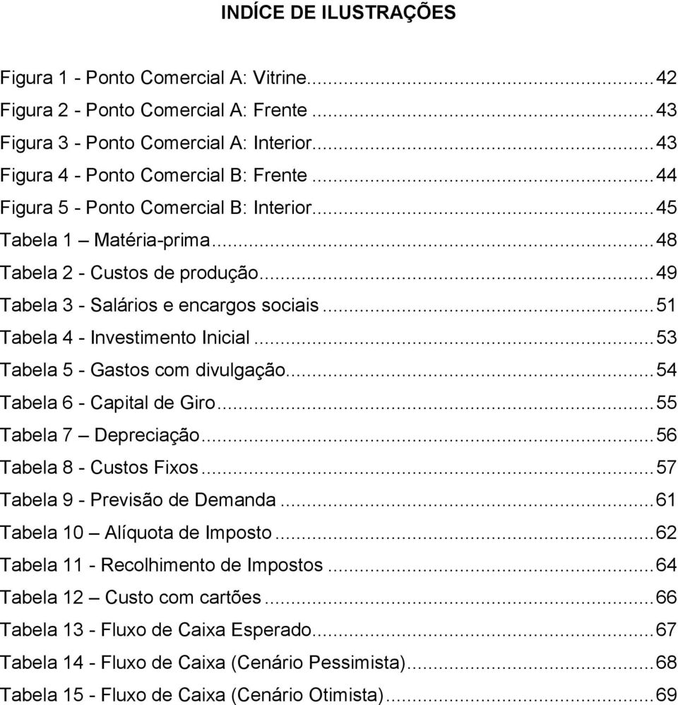 .. 53 Tabela 5 - Gastos com divulgação... 54 Tabela 6 - Capital de Giro... 55 Tabela 7 Depreciação... 56 Tabela 8 - Custos Fixos... 57 Tabela 9 - Previsão de Demanda... 61 Tabela 10 Alíquota de Imposto.