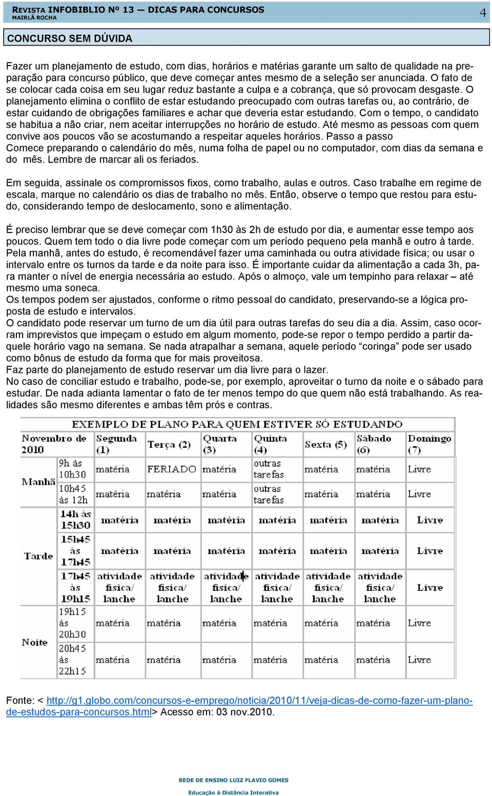 O fato de se colocar cada coisa em seu lugar reduz bastante a culpa e a cobrança, que só provocam desgaste.