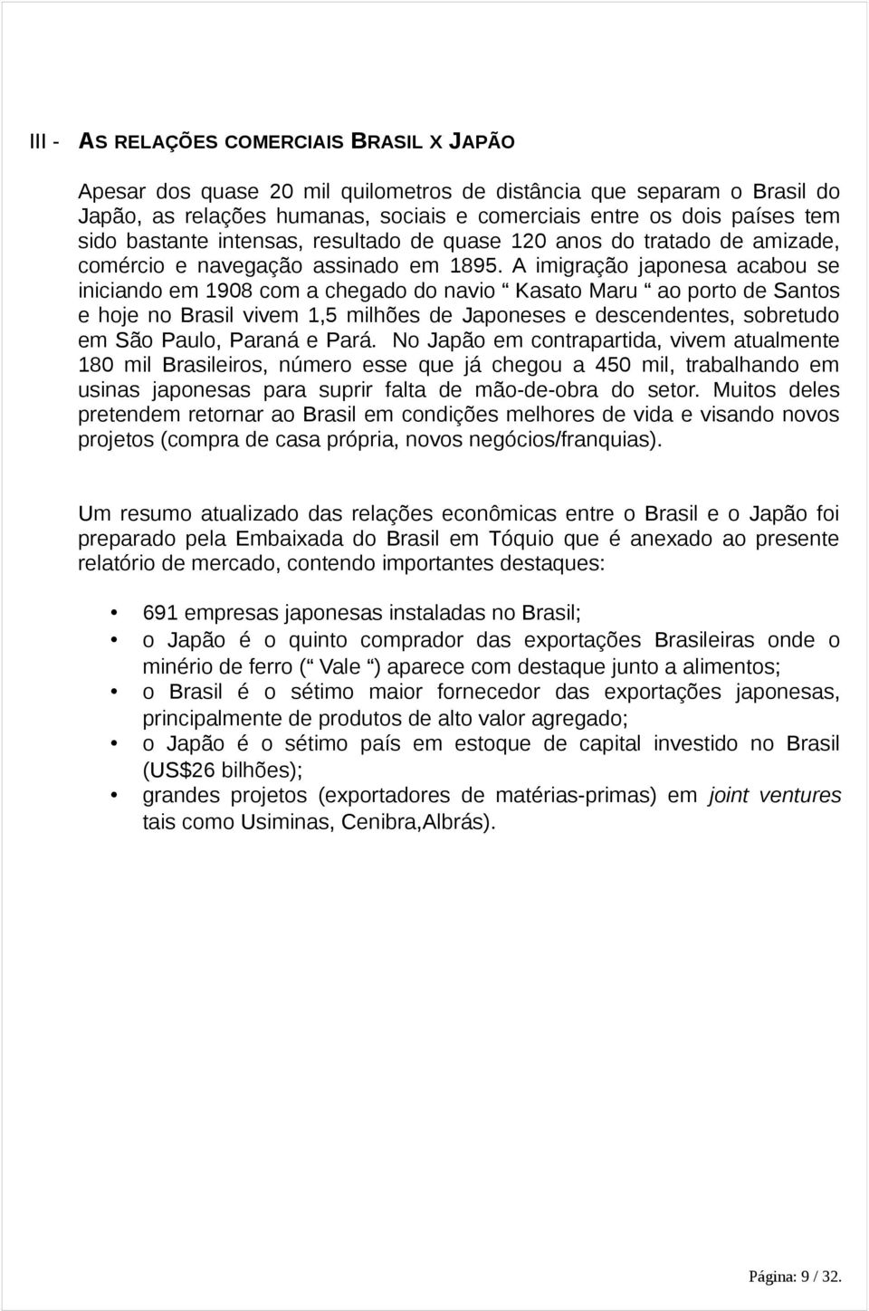 A imigração japonesa acabou se iniciando em 1908 com a chegado do navio Kasato Maru ao porto de Santos e hoje no Brasil vivem 1,5 milhões de Japoneses e descendentes, sobretudo em São Paulo, Paraná e