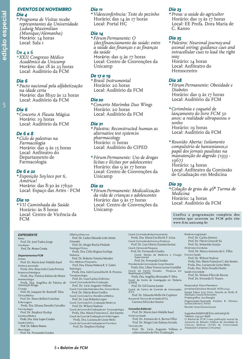 8 *Ciclo de palestras na Farmacologia Horário: das 9 às 1 horas Local: Anfiteatro do Departamento de Farmacologia De 6 a 22 *Exposição Soy loco por ti, América!